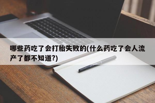 推荐个卖打胎药的联系方式，哪些药吃了会打胎失败的(什么药吃了会人流产了都不知道?)