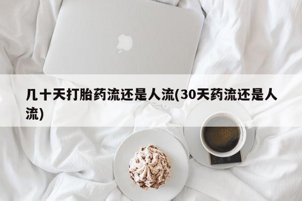 推荐个卖打胎药的联系方式，几十天打胎药流还是人流(30天药流还是人流)