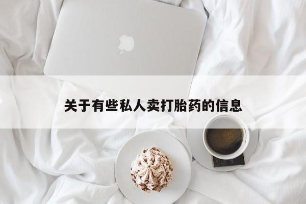 推荐个卖打胎药的联系方式，关于有些私人卖打胎药的信息