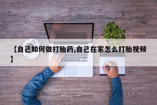 推荐个卖打胎药的联系方式，【自己如何做打胎药,自己在家怎么打胎视频】