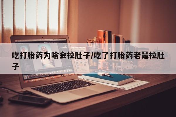 推荐个卖打胎药的联系方式，吃打胎药为啥会拉肚子/吃了打胎药老是拉肚子