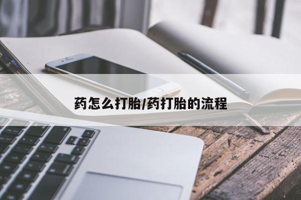 推荐个卖打胎药的联系方式，药怎么打胎/药打胎的流程