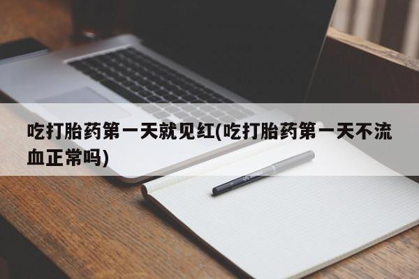 推荐个卖打胎药的联系方式,吃打胎药第一天就见红(吃打胎药第一天不流血正常吗)