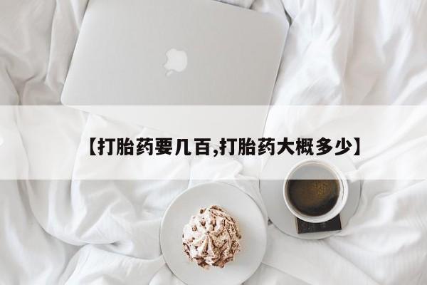 推荐个卖打胎药的联系方式，【打胎药要几百,打胎药大概多少】