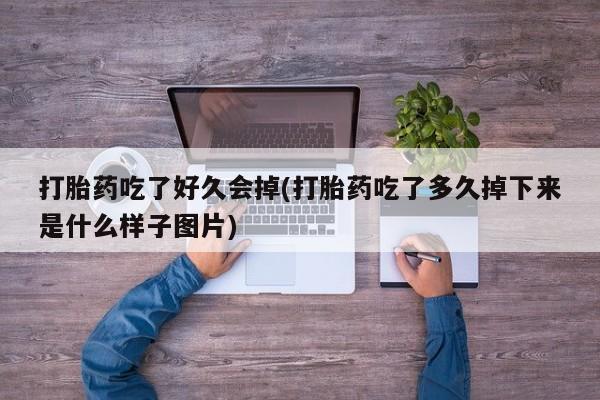 推荐个卖打胎药的联系方式，打胎药吃了好久会掉(打胎药吃了多久掉下来是什么样子图片)