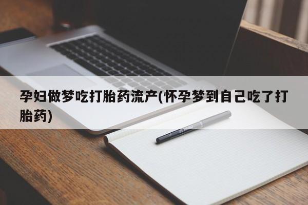 推荐个卖打胎药的联系方式，孕妇做梦吃打胎药流产(怀孕梦到自己吃了打胎药)