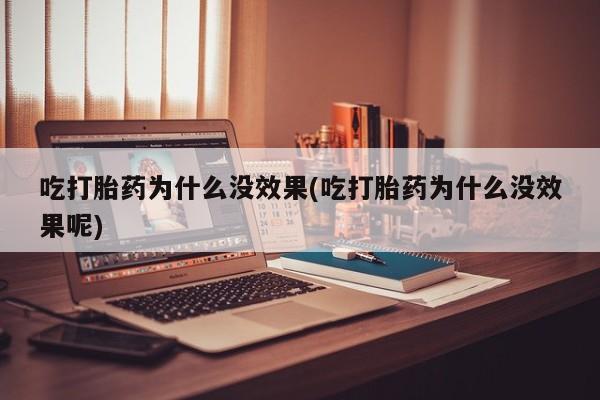推荐个卖打胎药的联系方式，吃打胎药为什么没效果(吃打胎药为什么没效果呢)