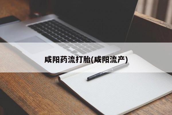 推荐个卖打胎药的联系方式，咸阳药流打胎(咸阳流产)