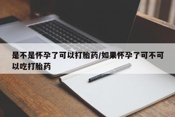 推荐个卖打胎药的联系方式,是不是怀孕了可以打胎药/如果怀孕了可不可以吃打胎药