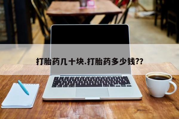 推荐个卖打胎药的联系方式，打胎药几十块.打胎药多少钱?？