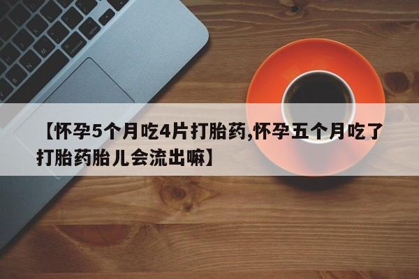 推荐个卖打胎药的联系方式,【怀孕5个月吃4片打胎药,怀孕五个月吃了打胎药胎儿会流出嘛】