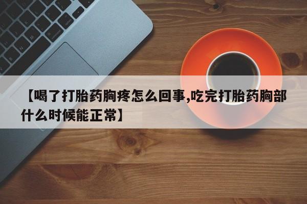 推荐个卖打胎药的联系方式，【喝了打胎药胸疼怎么回事,吃完打胎药胸部什么时候能正常】