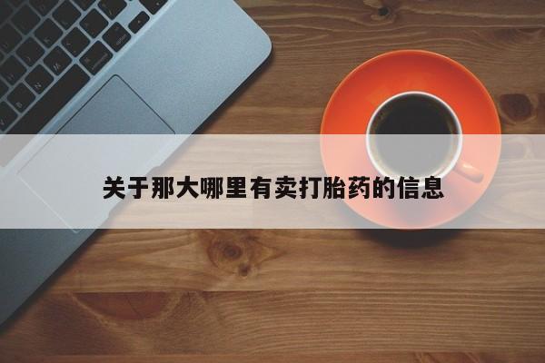 推荐个卖打胎药的联系方式，关于那大哪里有卖打胎药的信息