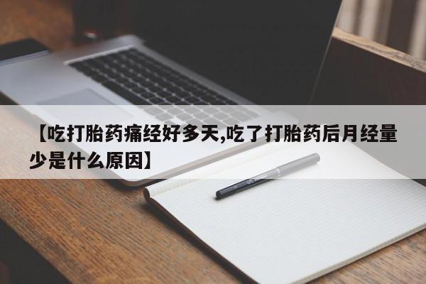 推荐个卖打胎药的联系方式,【吃打胎药痛经好多天,吃了打胎药后月经量少是什么原因】