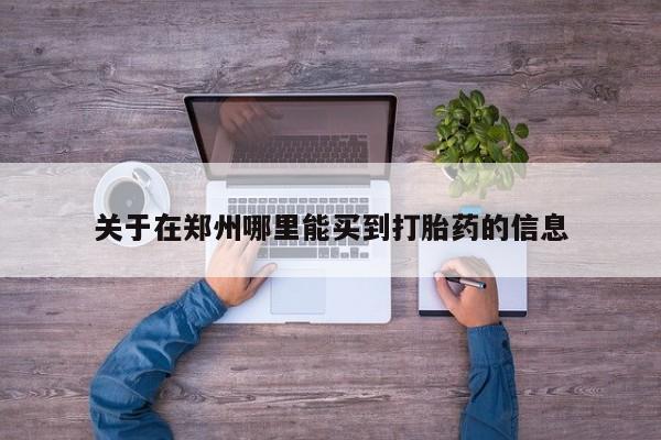 推荐个卖打胎药的联系方式，关于在郑州哪里能买到打胎药的信息