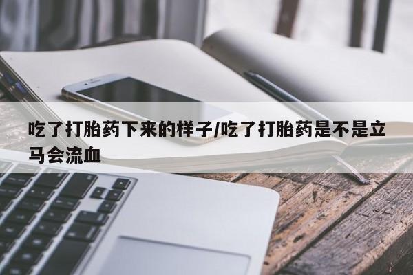 推荐个卖打胎药的联系方式，吃了打胎药下来的样子/吃了打胎药是不是立马会流血