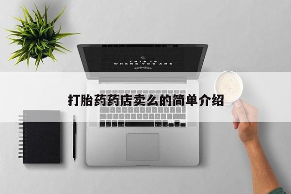 推荐个卖打胎药的联系方式，打胎药药店卖么的简单介绍