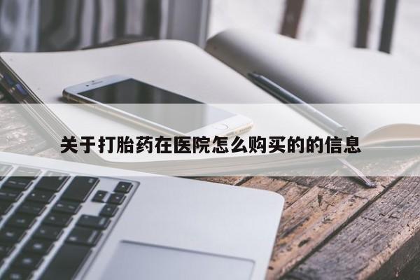 推荐个卖打胎药的联系方式，关于打胎药在医院怎么购买的的信息