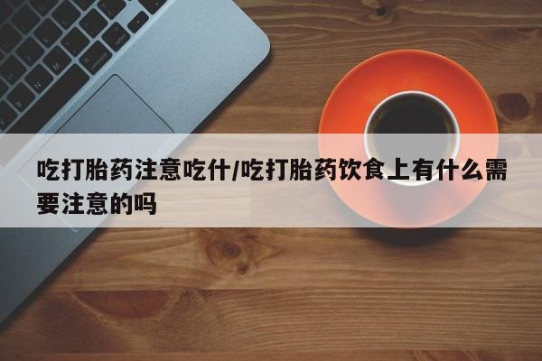 推荐个卖打胎药的联系方式，吃打胎药注意吃什/吃打胎药饮食上有什么需要注意的吗