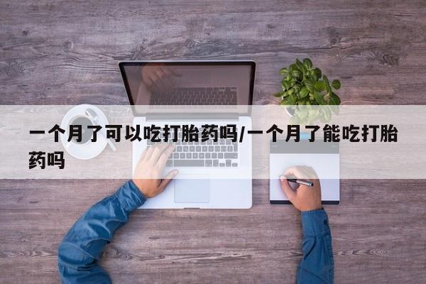 推荐个卖打胎药的联系方式，一个月了可以吃打胎药吗/一个月了能吃打胎药吗