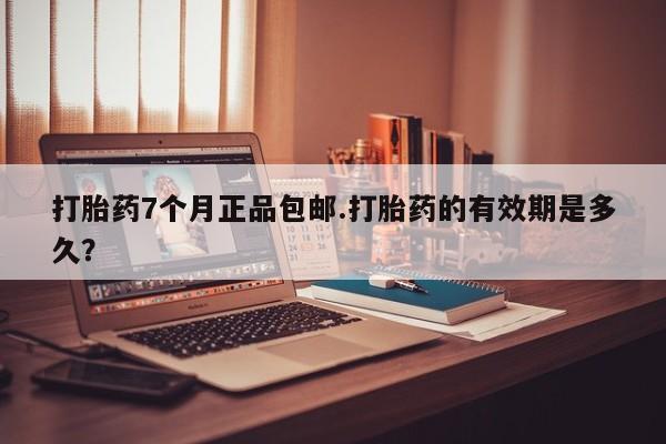 推荐个卖打胎药的联系方式,打胎药7个月正品包邮.打胎药的有效期是多久?