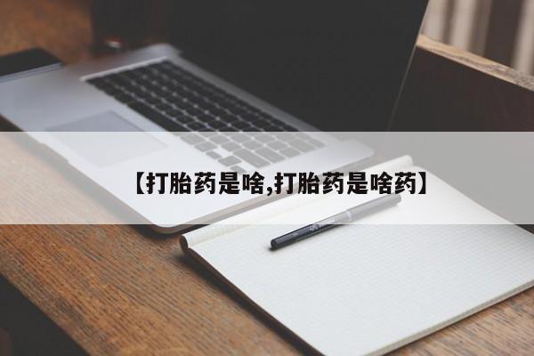 推荐个卖打胎药的联系方式，【打胎药是啥,打胎药是啥药】