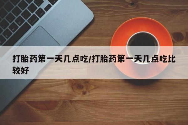 推荐个卖打胎药的联系方式,打胎药第一天几点吃/打胎药第一天几点吃比较好