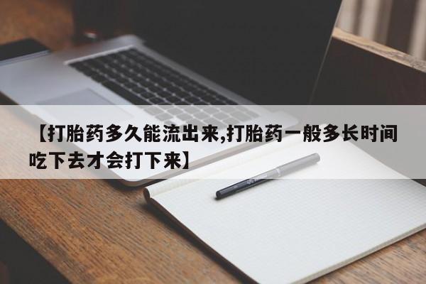 推荐个卖打胎药的联系方式,【打胎药多久能流出来,打胎药一般多长时间吃下去才会打下来】