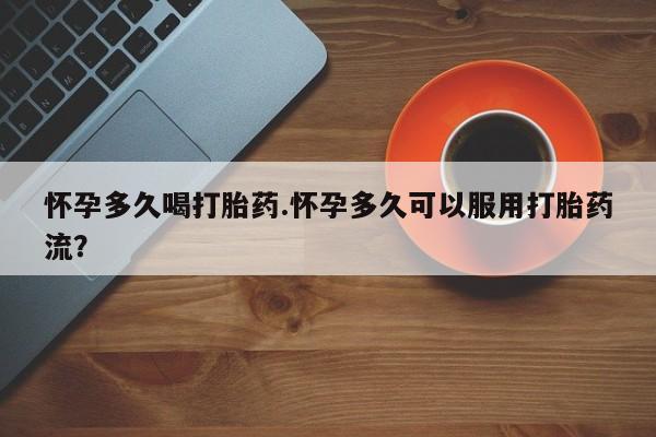 推荐个卖打胎药的联系方式,怀孕多久喝打胎药.怀孕多久可以服用打胎药流?