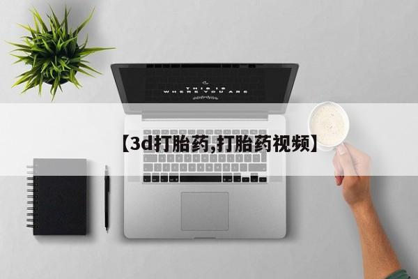 推荐个卖打胎药的联系方式，【3d打胎药,打胎药视频】