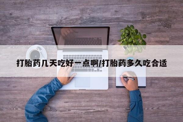推荐个卖打胎药的联系方式，打胎药几天吃好一点啊/打胎药多久吃合适