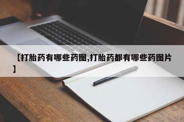 推荐个卖打胎药的联系方式，【打胎药有哪些药图,打胎药都有哪些药图片】