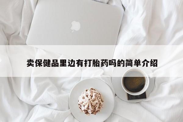 推荐个卖打胎药的联系方式，卖保健品里边有打胎药吗的简单介绍