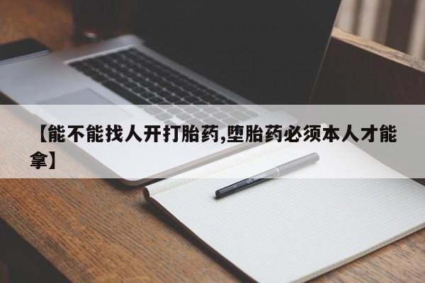 推荐个卖打胎药的联系方式，【能不能找人开打胎药,堕胎药必须本人才能拿】