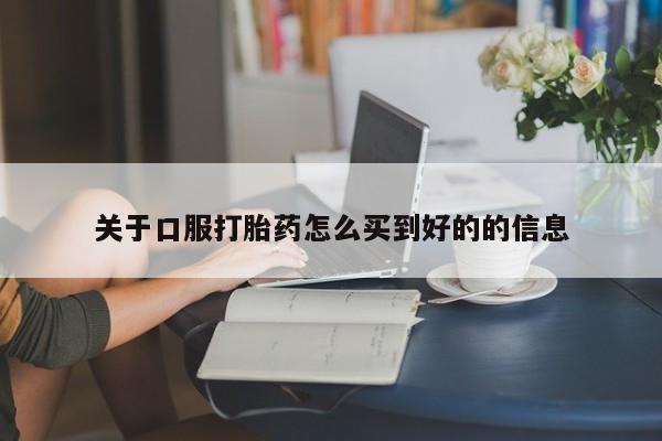 推荐个卖打胎药的联系方式，关于口服打胎药怎么买到好的的信息