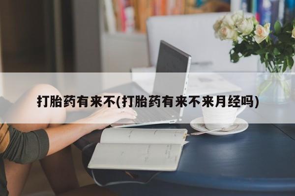 推荐个卖打胎药的联系方式，打胎药有来不(打胎药有来不来月经吗)