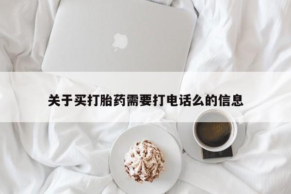 推荐个卖打胎药的联系方式，关于买打胎药需要打电话么的信息