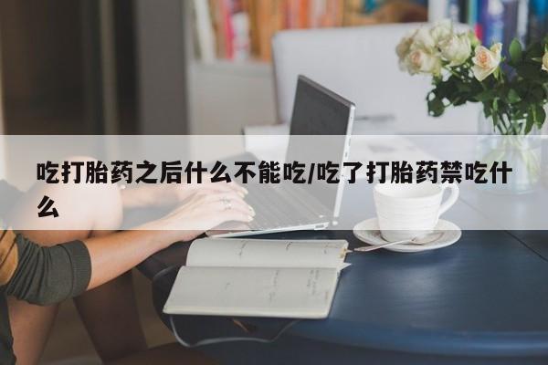 推荐个卖打胎药的联系方式,吃打胎药之后什么不能吃/吃了打胎药禁吃什么