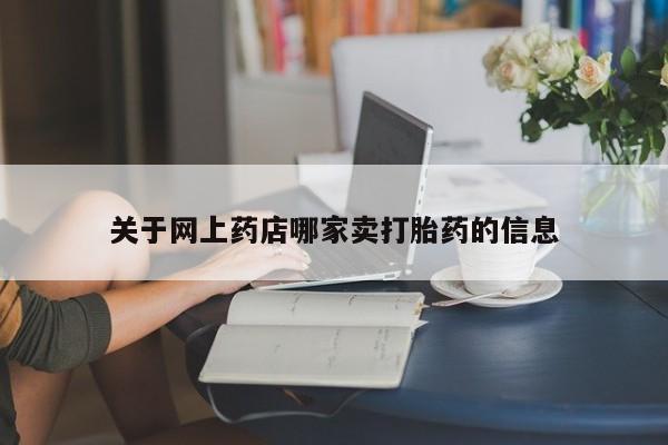 推荐个卖打胎药的联系方式，关于网上药店哪家卖打胎药的信息