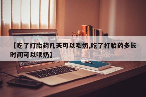 推荐个卖打胎药的联系方式，【吃了打胎药几天可以喂奶,吃了打胎药多长时间可以喂奶】