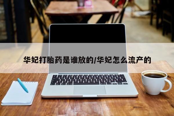 推荐个卖打胎药的联系方式,华妃打胎药是谁放的/华妃怎么流产的