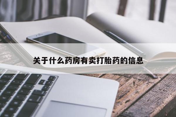 推荐个卖打胎药的联系方式，关于什么药房有卖打胎药的信息