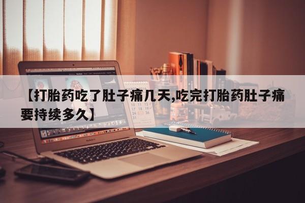 推荐个卖打胎药的联系方式，【打胎药吃了肚子痛几天,吃完打胎药肚子痛要持续多久】