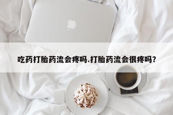 推荐个卖打胎药的联系方式，吃药打胎药流会疼吗.打胎药流会很疼吗？
