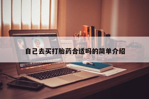 推荐个卖打胎药的联系方式，自己去买打胎药合适吗的简单介绍