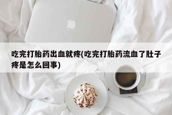 推荐个卖打胎药的联系方式，吃完打胎药出血就疼(吃完打胎药流血了肚子疼是怎么回事)