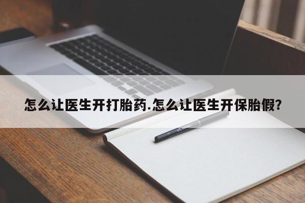 推荐个卖打胎药的联系方式，怎么让医生开打胎药.怎么让医生开保胎假？