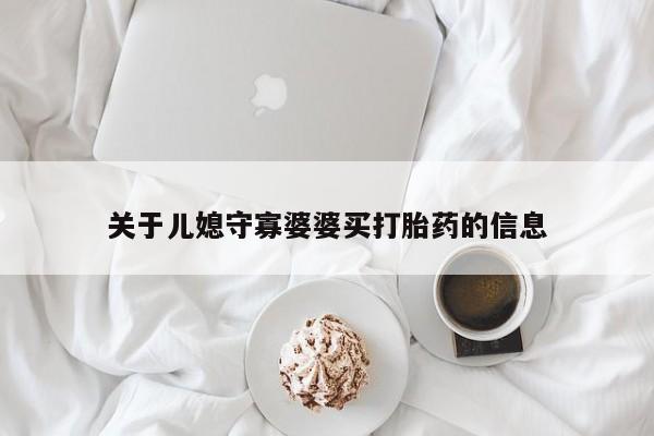 推荐个卖打胎药的联系方式，关于儿媳守寡婆婆买打胎药的信息
