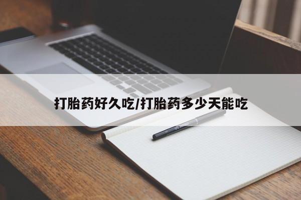 推荐个卖打胎药的联系方式，打胎药好久吃/打胎药多少天能吃