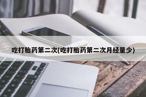 推荐个卖打胎药的联系方式，吃打胎药第二次(吃打胎药第二次月经量少)